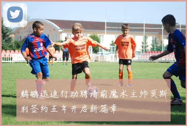 鹈鹕迅速行动聘请前魔术主帅莫斯利签约五年开启新篇章