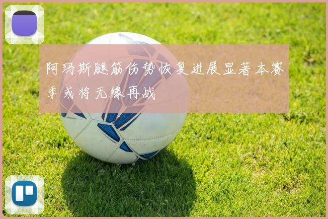 阿玛斯腿筋伤势恢复进展显著本赛季或将无缘再战