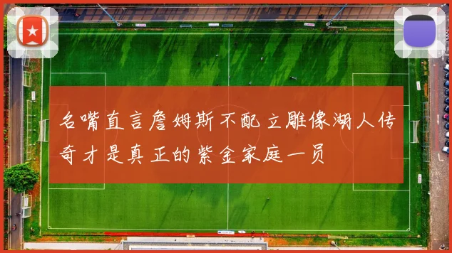 名嘴直言詹姆斯不配立雕像湖人传奇才是真正的紫金家庭一员