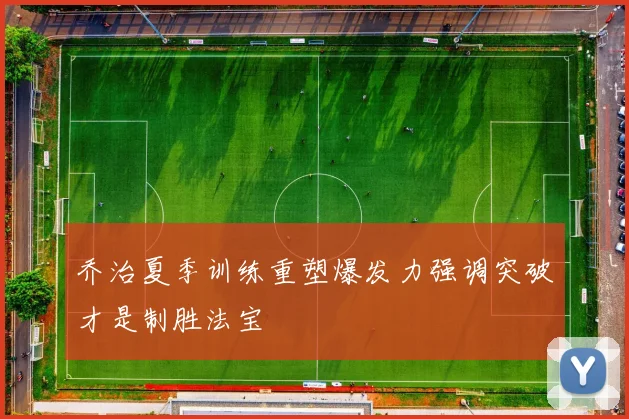 乔治夏季训练重塑爆发力强调突破才是制胜法宝