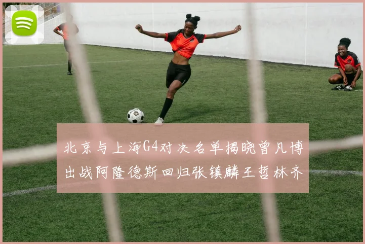北京与上海G4对决名单揭晓曾凡博出战阿隆德斯回归张镇麟王哲林齐上阵