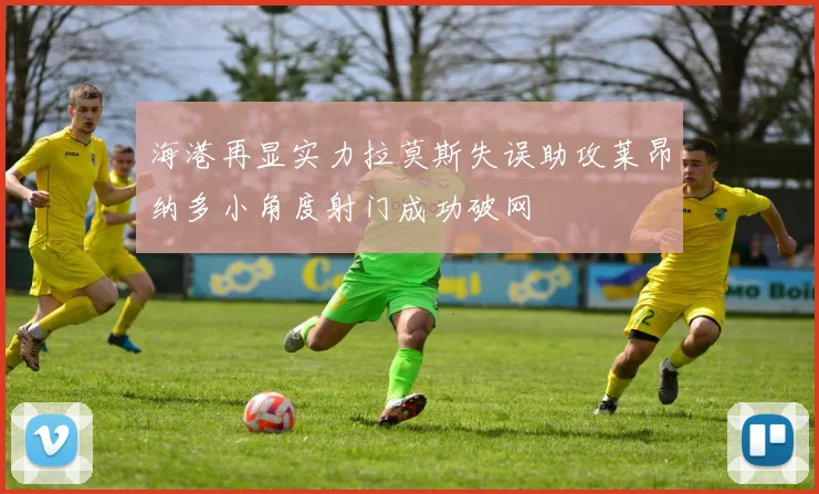 海港再显实力拉莫斯失误助攻莱昂纳多小角度射门成功破网